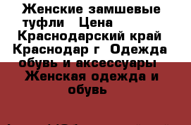 Женские замшевые туфли › Цена ­ 5 500 - Краснодарский край, Краснодар г. Одежда, обувь и аксессуары » Женская одежда и обувь   